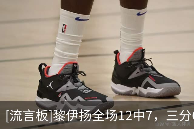 [流言板]黎伊扬全场12中7，三分6中3得到21分3助攻1抢断、正负值+10